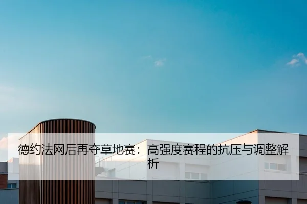 德约法网后再夺草地赛：高强度赛程的抗压与调整解析