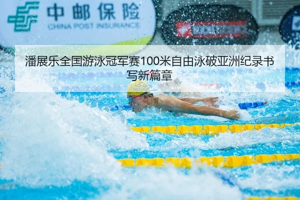 潘展乐全国游泳冠军赛100米自由泳破亚洲纪录书写新篇章（crownsports）